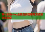 糖心旧版vlog全集在线观看高清资源分享指南