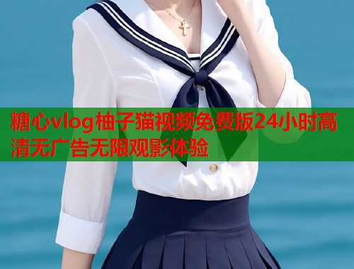 糖心vlog柚子猫视频免费版24小时高清无广告无限观影体验  第1张