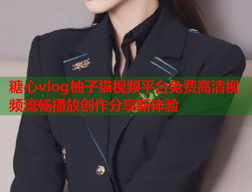 糖心vlog柚子猫视频平台免费高清视频流畅播放创作分享新体验  第1张