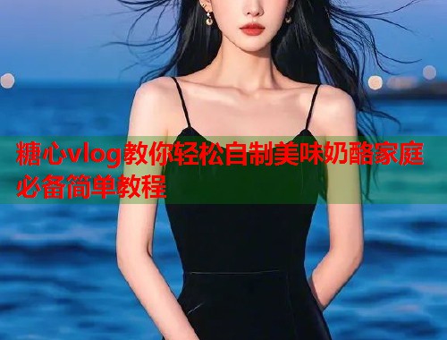 糖心vlog教你轻松自制美味奶酪家庭必备简单教程  第1张