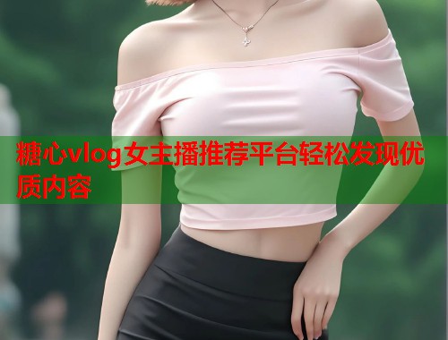 糖心vlog女主播推荐平台轻松发现优质内容  第1张
