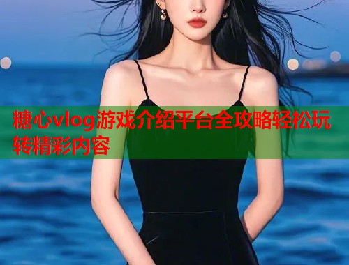 糖心vlog游戏介绍平台全攻略轻松玩转精彩内容  第1张