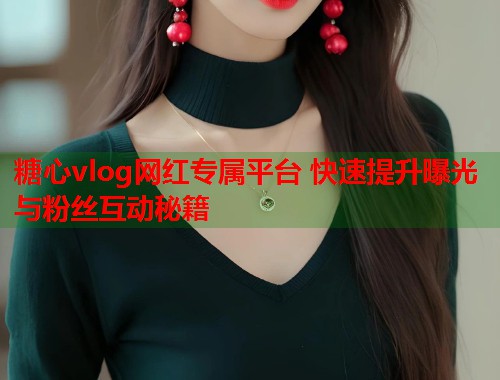 糖心vlog网红专属平台 快速提升曝光与粉丝互动秘籍  第1张