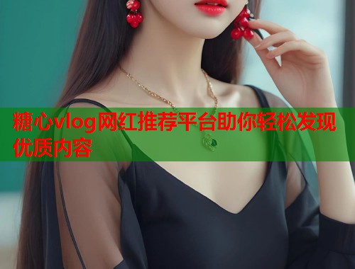 糖心vlog网红推荐平台助你轻松发现优质内容  第1张