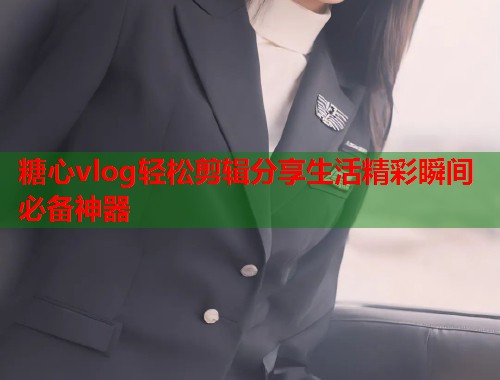 糖心vlog轻松剪辑分享生活精彩瞬间必备神器  第1张