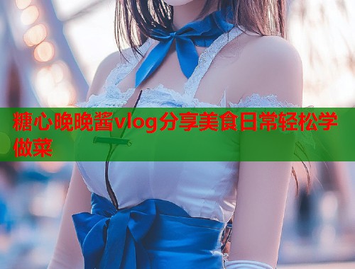 糖心晚晚酱vlog分享美食日常轻松学做菜  第1张
