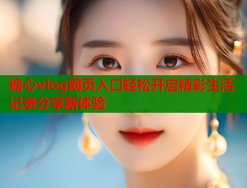 糖心vlog网页入口轻松开启精彩生活记录分享新体验  第1张