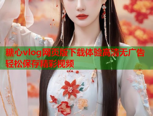 糖心vlog网页版下载体验高清无广告轻松保存精彩视频  第1张