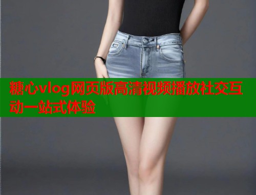 糖心vlog网页版高清视频播放社交互动一站式体验  第1张