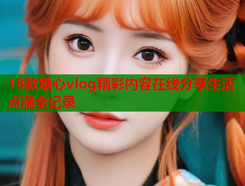 18款糖心vlog精彩内容在线分享生活点滴全记录  第2张