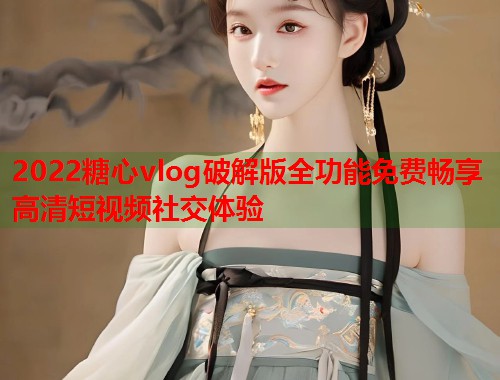2022糖心vlog破解版全功能免费畅享高清短视频社交体验  第1张