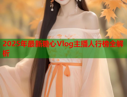 2025年最新糖心Vlog主播人行榜全解析  第1张