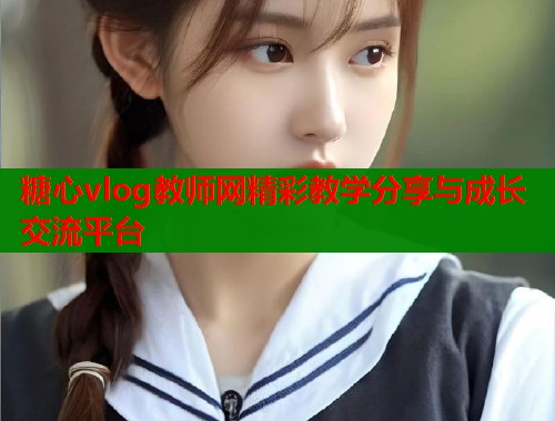 糖心vlog教师网精彩教学分享与成长交流平台  第1张