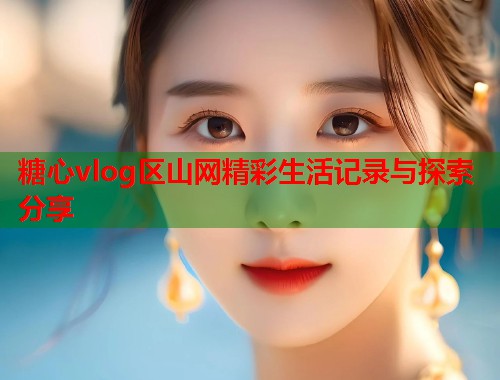 糖心vlog区山网精彩生活记录与探索分享  第1张