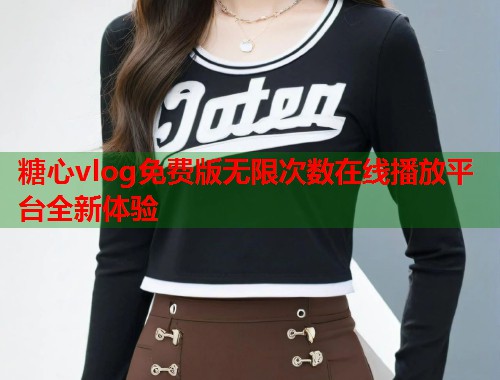 糖心vlog免费版无限次数在线播放平台全新体验  第1张