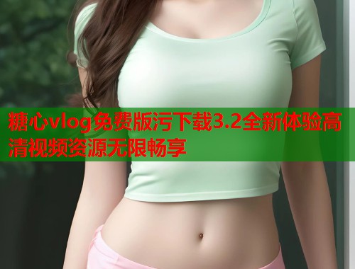 糖心vlog免费版污下载3.2全新体验高清视频资源无限畅享  第1张