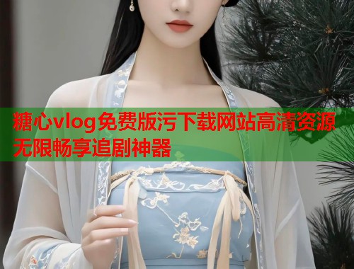 糖心vlog免费版污下载网站高清资源无限畅享追剧神器  第1张