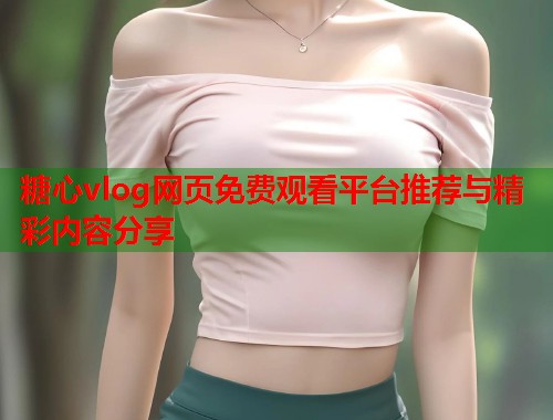 糖心vlog网页免费观看平台推荐与精彩内容分享  第1张