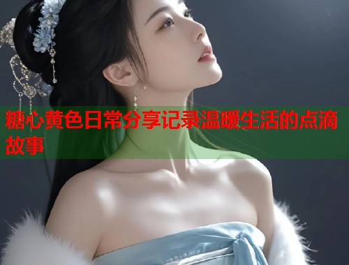 糖心黄色日常分享记录温暖生活的点滴故事  第2张