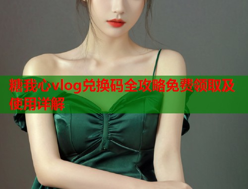 糖我心vlog兑换码全攻略免费领取及使用详解  第1张