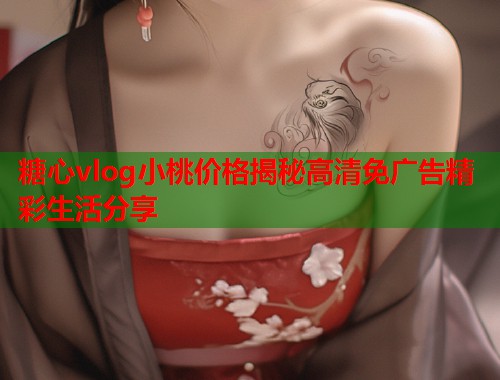 糖心vlog小桃价格揭秘高清免广告精彩生活分享  第1张