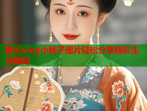 糖心vlog小桃子图片轻松分享精彩生活瞬间  第1张