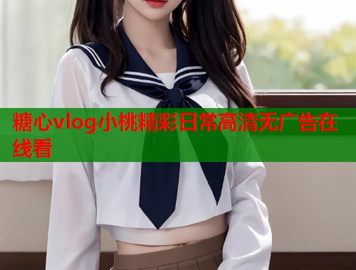 糖心vlog小桃精彩日常高清无广告在线看  第1张