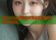 糖心vlog成年生活点滴真实记录与心灵成长分享