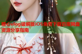 糖心vlog破解版iOS免费下载百度网盘资源分享指南