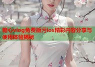 糖心vlog免费版污ios精彩内容分享与使用体验揭秘
