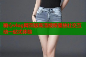 糖心vlog网页版高清视频播放社交互动一站式体验