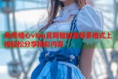 免费糖心vlog官网智能推荐多格式上传轻松分享精彩内容