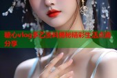 糖心vlog多乙资料揭秘精彩生活点滴分享