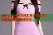 糖心vlog小桃子精彩日常分享平台，轻松记录美好生活瞬间