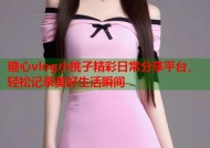 糖心vlog小桃子精彩日常分享平台，轻松记录美好生活瞬间
