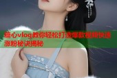 糖心vlog教你轻松打造爆款视频快速涨粉秘诀揭秘