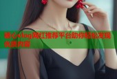 糖心vlog网红推荐平台助你轻松发现优质内容