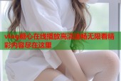 vlog糖心在线播放高清流畅无限看精彩内容尽在这里