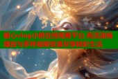 糖心vlog小桃在线观看平台 高清流畅播放与多样视频资源尽享精彩生活