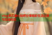 vlog多乙糖心贴吧分享精彩生活记录与互动社区