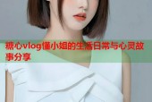 糖心vlog懂小姐的生活日常与心灵故事分享