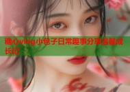 糖心vlog小包子日常趣事分享温馨成长记