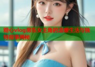 糖心vlog房东女主角的温暖生活与独特故事揭秘