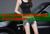 糖心vlog大神猫先生带你玩转高清创作与社交互动新体验