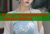 糖心vlog人气女演员独家揭秘平台热门功能轻松打造爆款内容