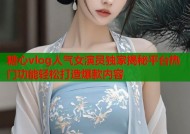 糖心vlog人气女演员独家揭秘平台热门功能轻松打造爆款内容