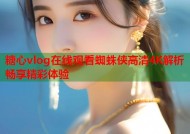 糖心vlog在线观看蜘蛛侠高清4K解析畅享精彩体验