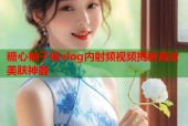 糖心柚子猫vlog内射频视频揭秘高效美肤神器