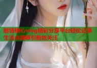 剧情糖心vlog精彩分享平台轻松记录生活点滴吸引粉丝关注