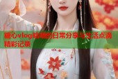 糖心vlog晗喵的日常分享与生活点滴精彩记录